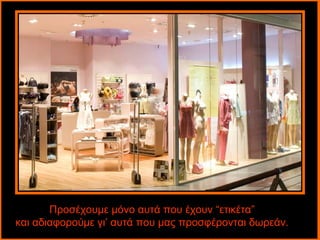 Προσέχουμε μόνο αυτά που έχουν “ετικέτα”
και αδιαφορούμε γι’ αυτά που μας προσφέρονται δωρεάν.
 