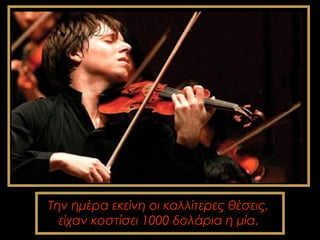 Την ημέρα εκείνη οι καλλίτερες θέσεις, 
είχαν κοστίσει 1000 δολάρια η μία. 
 