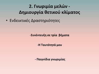 2. Γνωριμία μελών -
Δημιουργία θετικού κλίματος
• Ενδεικτικές Δραστηριότητες
-Συνέντευξη σε τρία βήματα
-Η Ταυτότητά μου
- Παιγνίδια γνωριμίας
 