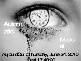 Attention nouveau virus ! Aujourd’hui :  Thursday, June 24, 2010   Il est  17:46:17 Automatic Musical 
