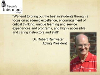 “We tend to bring out the best in students through a focus on academic excellence, encouragement of critical thinking, unique learning and service experiences and programs, and highly accessible and caring instructors and staff”				Dr. Robert Rainwater						Acting President