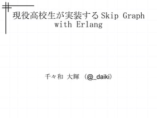 現役高校生が実装するSkip Graph with Erlang 千々和 大輝 ( @_daiki ) 