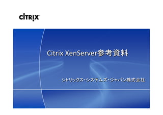 1© 2009 Citrix Systems, Inc. — All rights reserved 
Citrix XenServer参考資料Citrix XenServer参考資料
シトリックス・システムズ・ジャパン株式会社シトリックス・システムズ・ジャパン株式会社
 