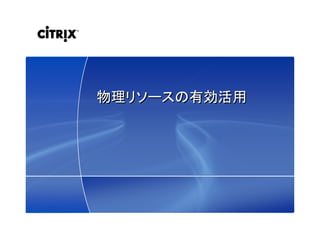 19© 2009 Citrix Systems, Inc. — All rights reserved 
物理リソースの有効活用物理リソースの有効活用
 