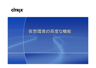 29© 2009 Citrix Systems, Inc. — All rights reserved 
仮想環境の高度な機能仮想環境の高度な機能
 