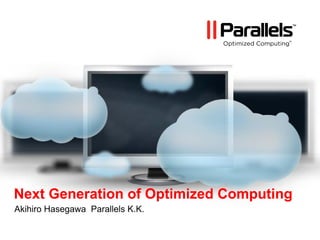 Next Generation of Optimized Computing
Akihiro Hasegawa Parallels K.K.
 