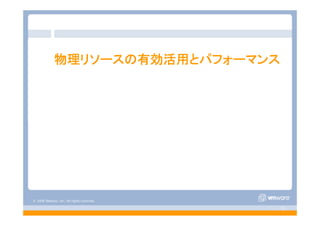 © 2008 VMware, Inc. All rights reserved.
- 12 -
物理リソースの有効活用とパフォーマンス
 