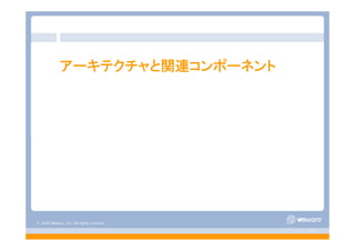 © 2008 VMware, Inc. All rights reserved.
- 3 -
アーキテクチャと関連コンポーネント
 