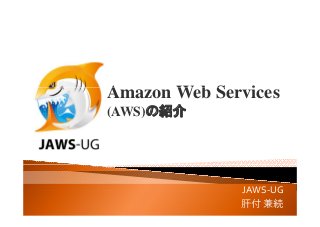 A W b S iAmazon Web Services
(AWS)の紹介(AWS)の紹介
JAWS UGJAWS‐UG
肝付 兼続
 