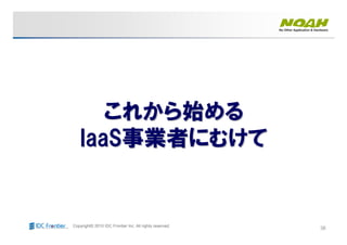 38Copyright© 2010 IDC Frontier Inc. All rights reserved.
これから始めるこれから始める
IaaSIaaS事業者にむけて事業者にむけて
 