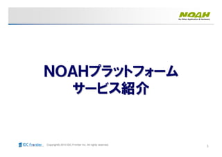 3Copyright© 2010 IDC Frontier Inc. All rights reserved.
ＮＯＡＨプラットフォームＮＯＡＨプラットフォーム
サービス紹介サービス紹介
 