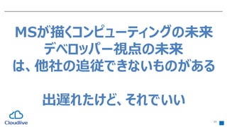 13
MSが描くコンピューティングの未来
デベロッパー視点の未来
は、他社の追従できないものがある
出遅れたけど、それでいい
 