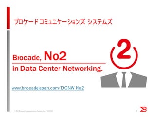 ブロケード コミュニケーションズ システムズ
© 2014 Brocade Communications Systems, Inc. VIOPS09 2
Brocade, No2
in Data Center Networking.
www.brocadejapan.com/DCNW_No2
 