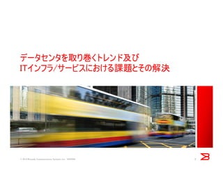 データセンタを取り巻くトレンド及び
ITインフラ/サービスにおける課題とその解決
5© 2014 Brocade Communications Systems, Inc. VIOPS09
 