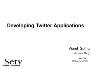 Developing Twitter Applications



                            Viorel  Spînu
                              co­fondator Sety

                                      WebStock
                              18 Octombrie 2009
                    
 