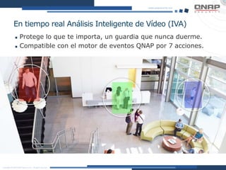 En tiempo real Análisis Inteligente de Vídeo (IVA)
 Protege lo que te importa, un guardia que nunca duerme.
 Compatible con el motor de eventos QNAP por 7 acciones.
 