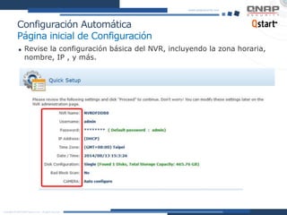 Configuración Automática
Página inicial de Configuración
 Revise la configuración básica del NVR, incluyendo la zona horaria,
nombre, IP , y más.
 