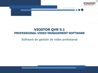 VIOSTOR QVR 5.1
PROFESSIONAL VIDEO MANAGEMENT SOFTWARE
Software de gestión de vídeo profesional
 