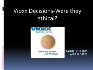 Vioxx Decisions-Were they ethical? Randal williamsamrohussien 
