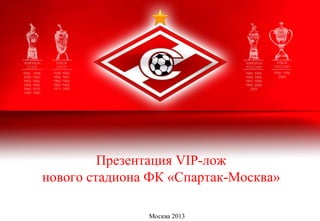 Презентация VIP-лож
нового стадиона ФК «Спартак-Москва»

               Москва 2013
 