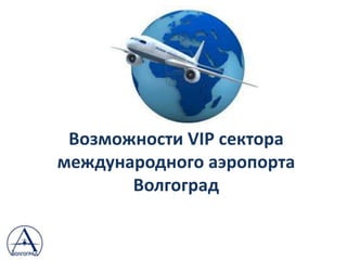 Возможности VIP сектора
международного аэропорта
Волгоград
 