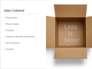 Sales Collateral
• Presentation
• Pricing Tables
• Proposal
• Features / Benefits Comparison
• Non-disclosure
• Contract