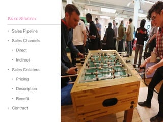 SALES STRATEGY
• Sales Pipeline
• Sales Channels
• Direct
• Indirect
• Sales Collateral
• Pricing
• Description
• Benefit
• Contract