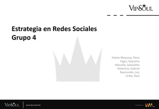 Estrategia en Redes Sociales
Grupo 4
Falcón Moscoso, Piero
Figari, Giacomo
Mansilla, Samantha
Palomino, Gabriel
Raymundo, Luis
Uribe, Raúl

 