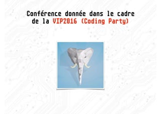 Conférence donnée dans le cadre  
de la VIP2016 (Coding Party) 
 
