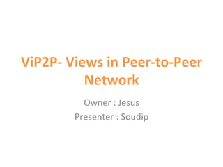 ViP2P-­‐ 
Views 
in 
Peer-­‐to-­‐Peer 
Network 
Owner 
: 
Jesus 
Presenter 
: 
Soudip 
 