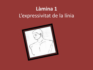 Làmina 1
L’expressivitat de la línia
 