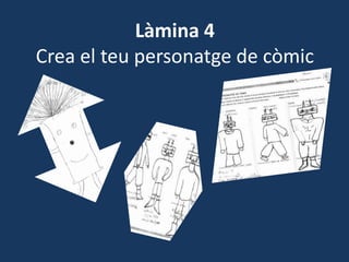Làmina 4
Crea el teu personatge de còmic
 