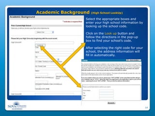 Academic Background   (High School LookUp)

                 Select the appropriate boxes and
                 enter your high school information by
                 looking up the school code.

                 Click on the Look up button and
                 follow the directions in the pop-up
                 box to find your school’s code.

                 After selecting the right code for your
                 school, the address information will
                 fill in automatically.




                                                           14
 