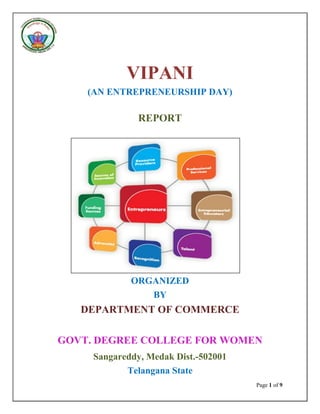 Page 1 of 9
VIPANI
(AN ENTREPRENEURSHIP DAY)
REPORT
ORGANIZED
BY
DEPARTMENT OF COMMERCE
GOVT. DEGREE COLLEGE FOR WOMEN
Sangareddy, Medak Dist.-502001
Telangana State
 