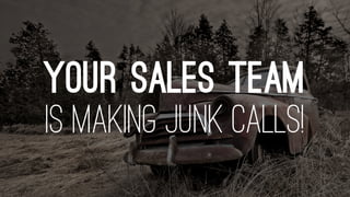 YOUR SALES TEAM
IS MAKING JUNK CALLS!
 