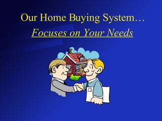Our Home Buying System… Focuses on Your Needs 
