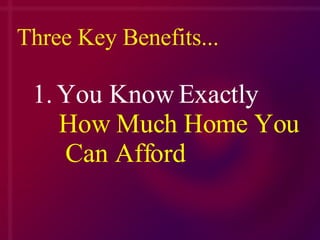 Three Key Benefits... 1. You Know Exactly    How Much Home You  Can Afford 