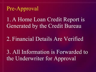 1. A Home Loan Credit Report is Generated by the Credit Bureau 2. Financial Details Are Verified 3. All Information is Forwarded to the Underwriter for Approval Pre-Approval 