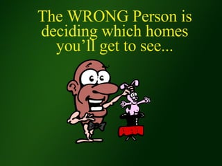 The WRONG Person is deciding which homes you’ll get to see... 