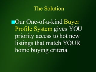The Solution Our One-of-a-kind  Buyer Profile System  gives YOU priority access to hot new listings that match YOUR home buying criteria  