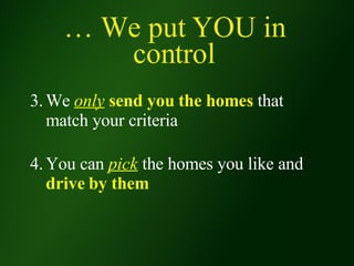 …  We put YOU in control 3. We  only   send you the homes  that  match your criteria 4. You can  pick  the homes you like and  drive by them 