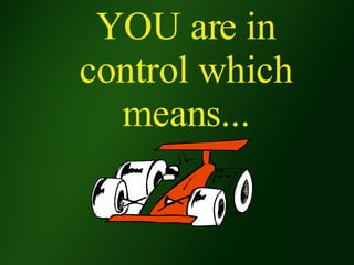 YOU are in control which means... 