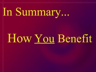 In Summary... How   You  Benefit 