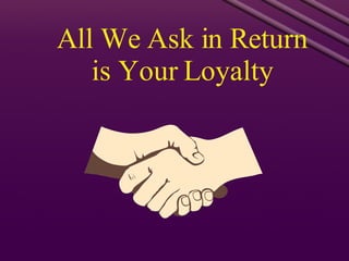All We Ask in Return is Your Loyalty 