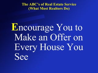 The ABC’s of Real Estate Service (What Most Realtors Do) E ncourage You to Make an Offer on Every House You See 