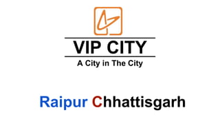 VIP CITY
A City in The City
Raipur Chhattisgarh
 