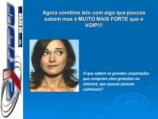 O que sabem as grandes corporações que compram sites gratuitos na internet, que poucas pessoas  conhecem?  Agora combine isto com algo que poucos sabem mas é MUITO MAIS FORTE que o VOIP!!! 