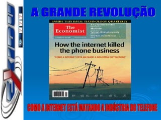 A GRANDE REVOLUÇÃO COMO A INTERNET ESTÁ MATANDO A INDÚSTRIA DO TELEFONE “ COMO A INTERNET ESTÁ MATANDO A INDUSTRIA DO TELEFONE” 