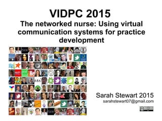 VIDPC 2015
The networked nurse: Using virtual
communication systems for practice
development
Sarah Stewart 2015
sarahstewart07@gmail.com
 