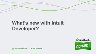 What’s new with Intuit
Developer?
#QBConnect@QuickBooksAU
 